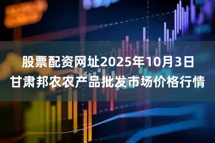 股票配资网址2025年10月3日甘肃邦农农产品批发市场价格行情