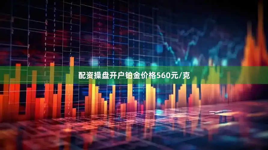 配资操盘开户铂金价格560元/克