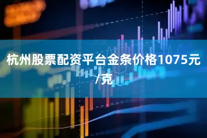 杭州股票配资平台金条价格1075元/克
