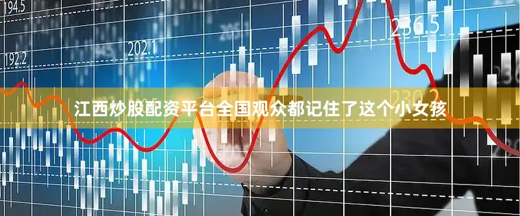 江西炒股配资平台全国观众都记住了这个小女孩