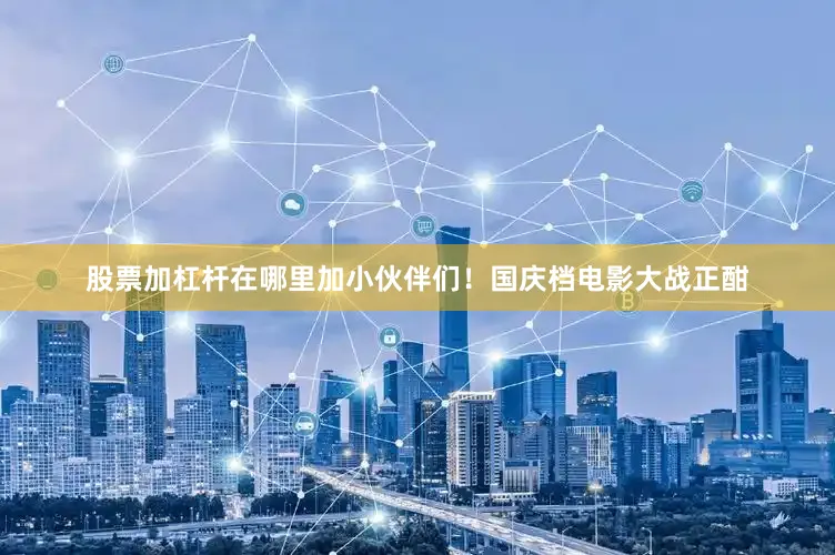 股票加杠杆在哪里加小伙伴们！国庆档电影大战正酣