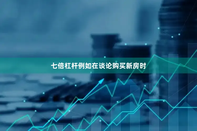 七倍杠杆例如在谈论购买新房时