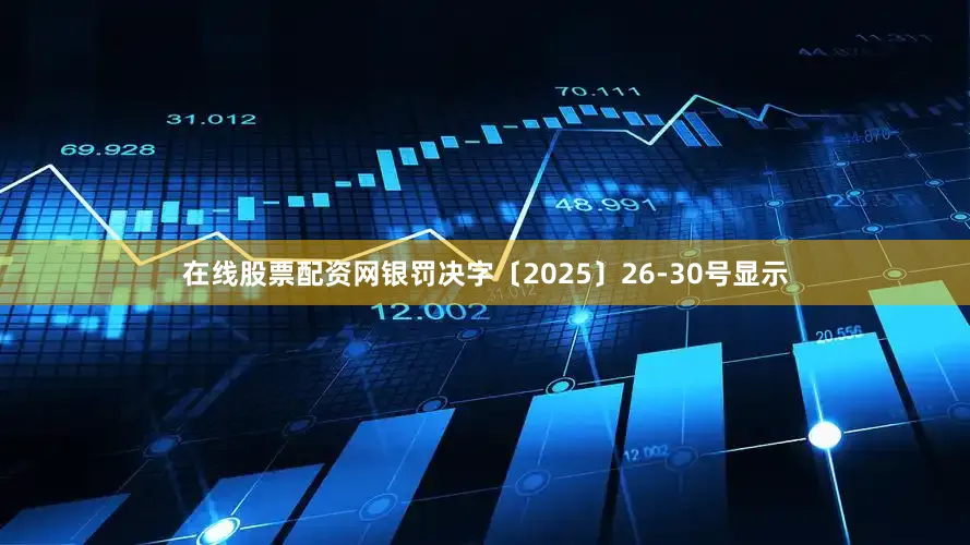 在线股票配资网银罚决字〔2025〕26-30号显示