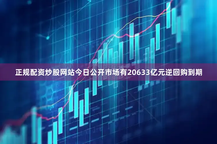 正规配资炒股网站今日公开市场有20633亿元逆回购到期