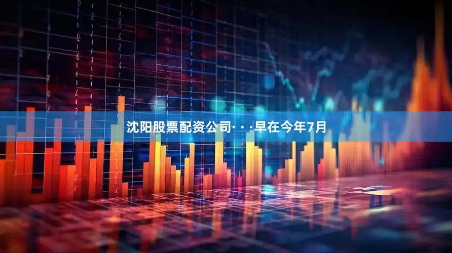 沈阳股票配资公司· · ·早在今年7月