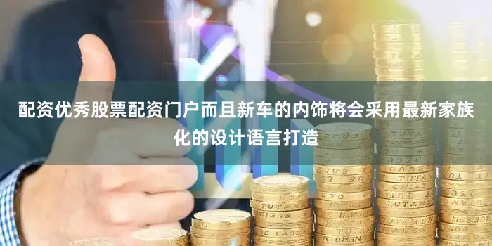 配资优秀股票配资门户而且新车的内饰将会采用最新家族化的设计语言打造