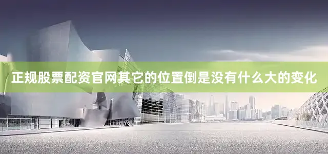 正规股票配资官网其它的位置倒是没有什么大的变化