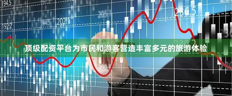 顶级配资平台为市民和游客营造丰富多元的旅游体验