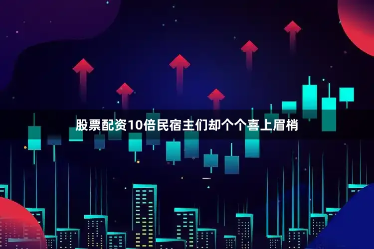 股票配资10倍民宿主们却个个喜上眉梢