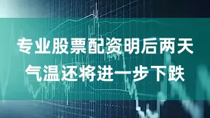 专业股票配资明后两天气温还将进一步下跌