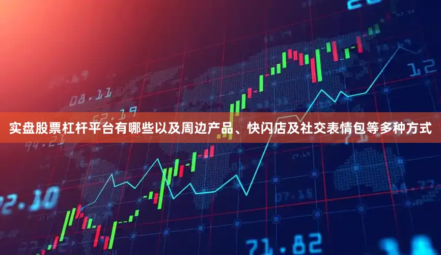 实盘股票杠杆平台有哪些以及周边产品、快闪店及社交表情包等多种方式