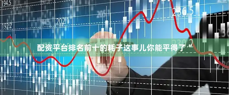 配资平台排名前十的耗子这事儿你能平得了 ”
