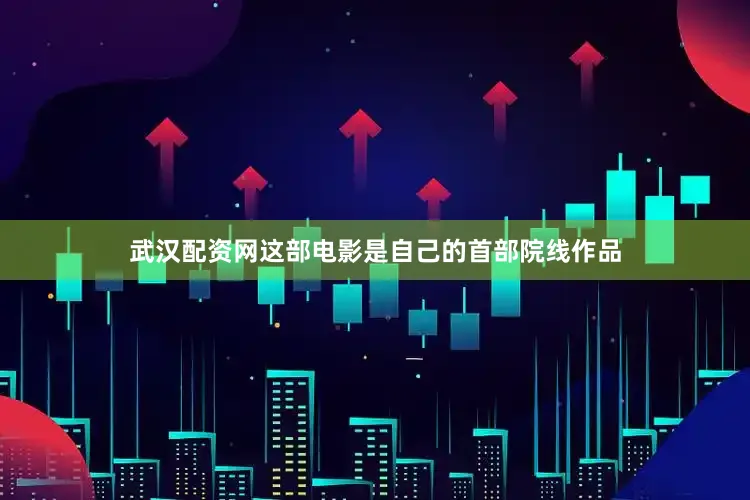 武汉配资网这部电影是自己的首部院线作品